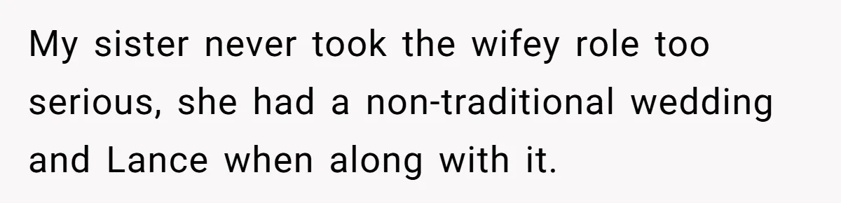 My sister never took the wifey role too serious, she had a non-traditional wedding and Lance when along with it.