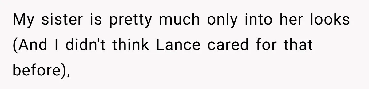 My sister is pretty much only into her looks (And I didn't think Lance cared for that before),