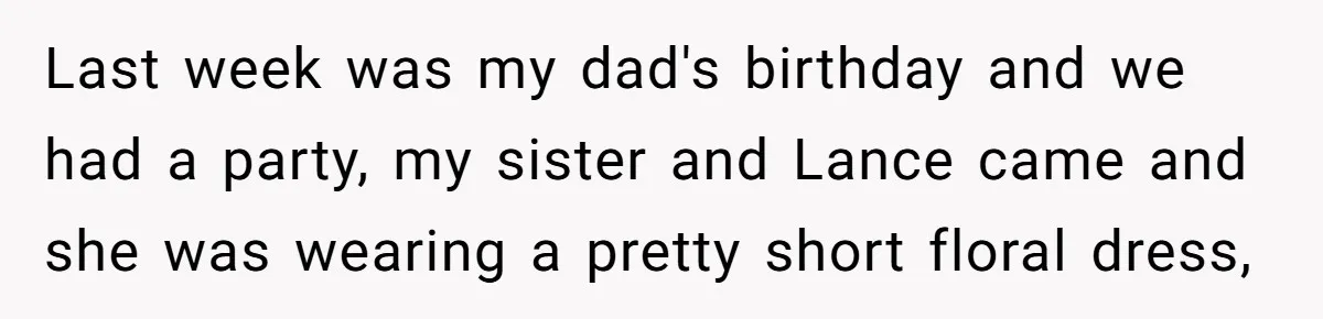 Last week was my dad's birthday and we had a party, my sister and Lance came and she was wearing a pretty short floral dress,