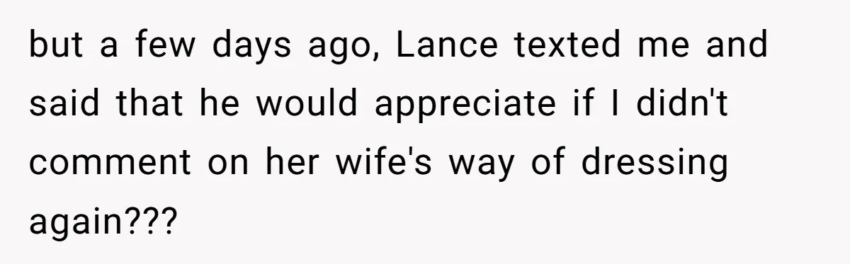 but a few days ago, Lance texted me and said that he would appreciate if I didn't comment on her wife's way of dressing again???