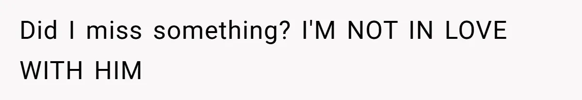 Did I miss something? I'M NOT IN LOVE WITH HIM