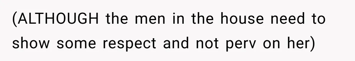 (ALTHOUGH the men in the house need to show some respect and not perv on her)