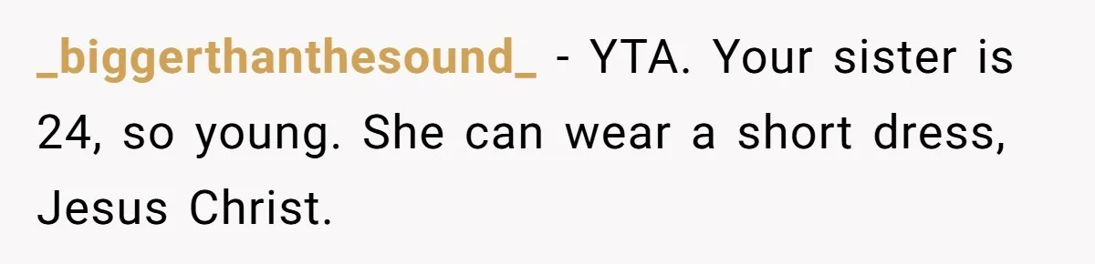 _biggerthanthesound_ − YTA. Your sister is 24, so young. She can wear a short dress, Jesus Christ.
