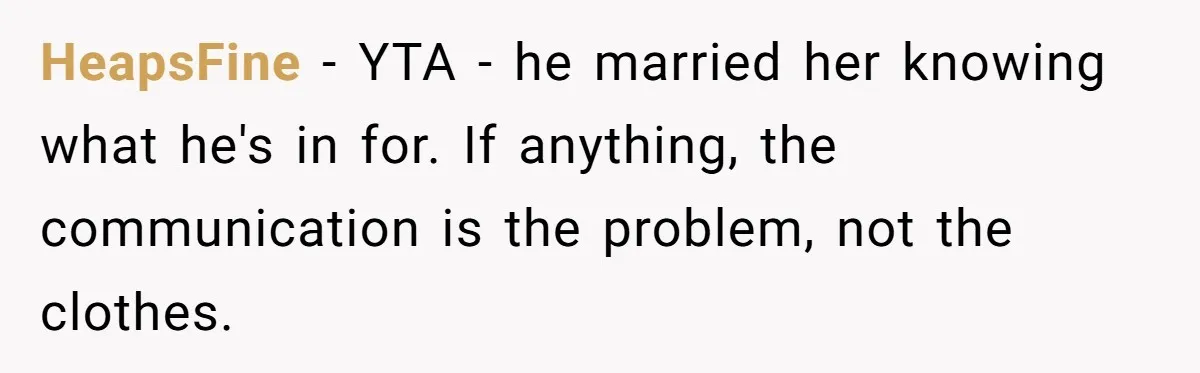 HeapsFine − YTA - he married her knowing what he's in for. If anything, the communication is the problem, not the clothes.