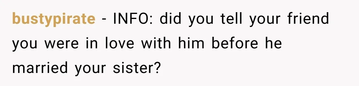 bustypirate − INFO: did you tell your friend you were in love with him before he married your sister?