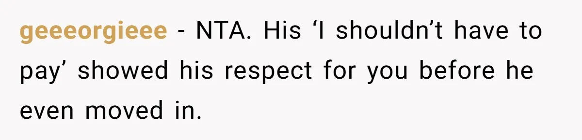 geeeorgieee − NTA. His ‘I shouldn’t have to pay’ showed his respect for you before he even moved in.