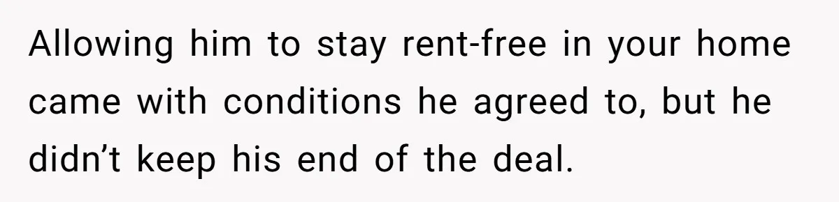 Allowing him to stay rent-free in your home came with conditions he agreed to, but he didn’t keep his end of the deal.