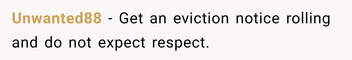 Unwanted88 − Get an eviction notice rolling and do not expect respect.