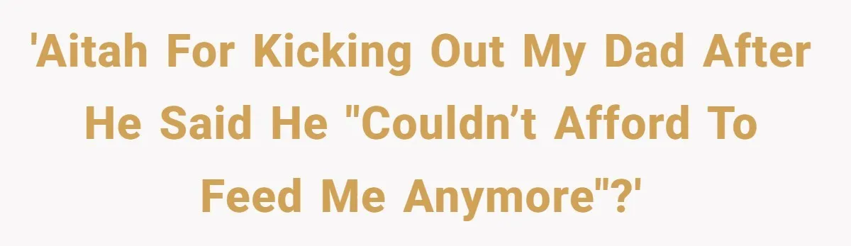 'AITAH for kicking out my dad after he said he "couldn’t afford to feed me anymore"?'