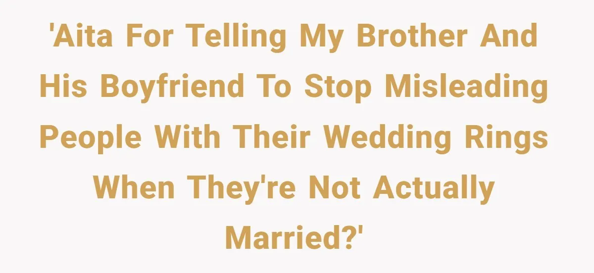 'AITA for telling my brother and his boyfriend to stop misleading people with their wedding rings when they're not actually married?'