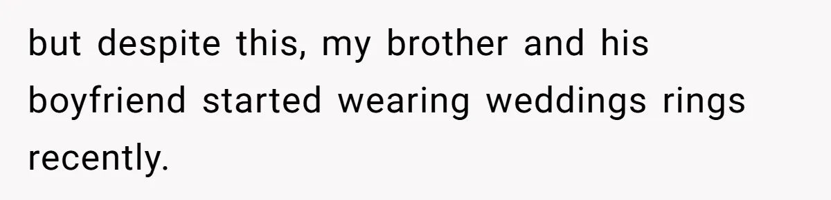 but despite this, my brother and his boyfriend started wearing weddings rings recently.