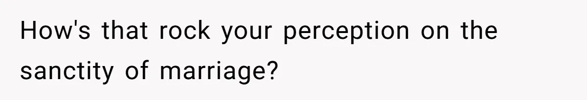 How's that rock your perception on the sanctity of marriage?