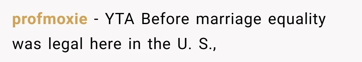 profmoxie − YTA Before marriage equality was legal here in the U. S.,