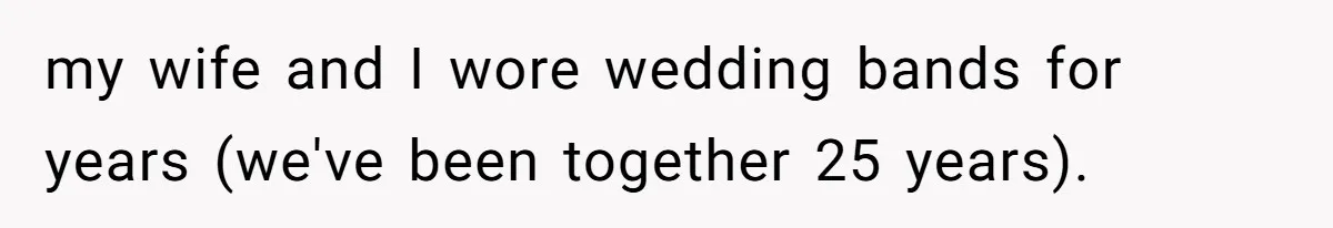 my wife and I wore wedding bands for years (we've been together 25 years).