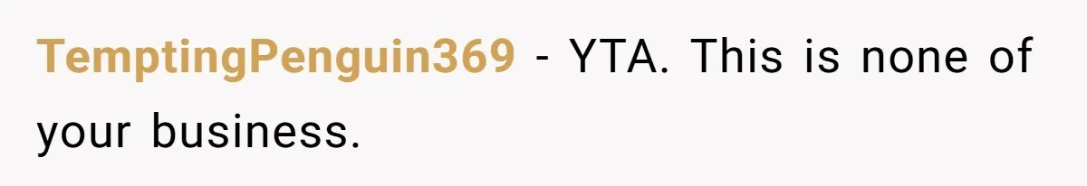 TemptingPenguin369 − YTA. This is none of your business.