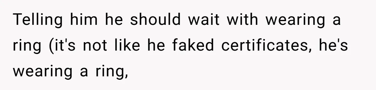 Telling him he should wait with wearing a ring (it's not like he faked certificates, he's wearing a ring,