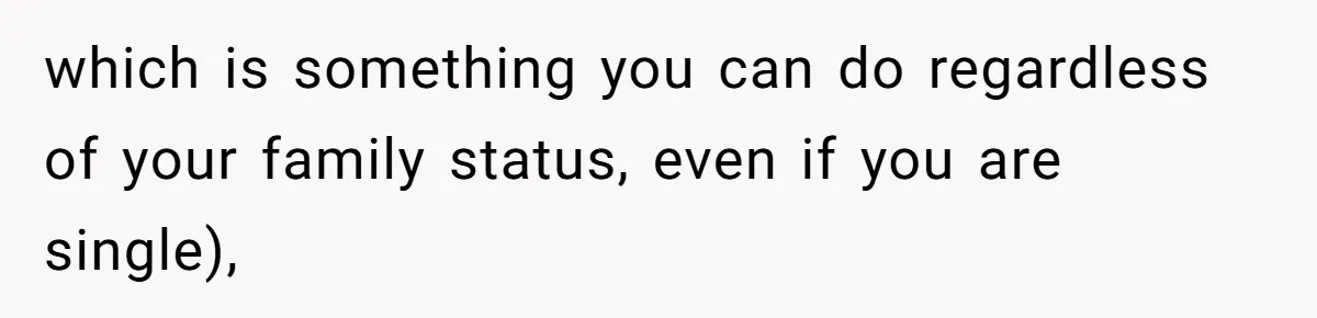 which is something you can do regardless of your family status, even if you are single),