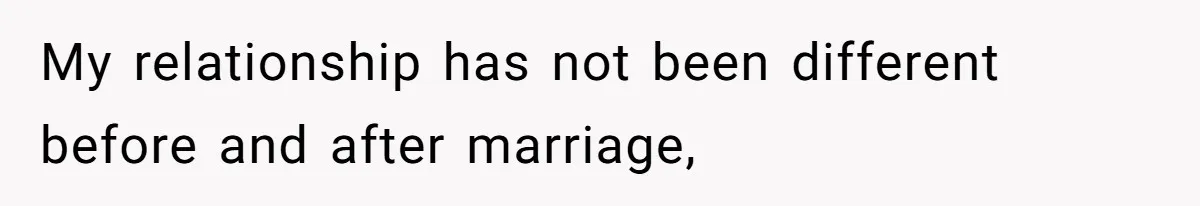 My relationship has not been different before and after marriage,