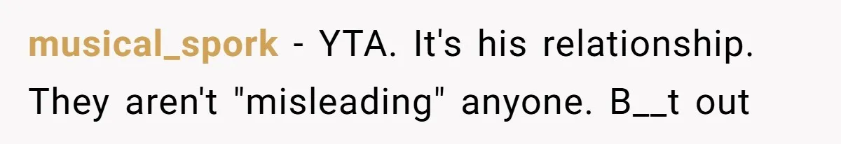 musical_spork − YTA. It's his relationship. They aren't "misleading" anyone. B__t out