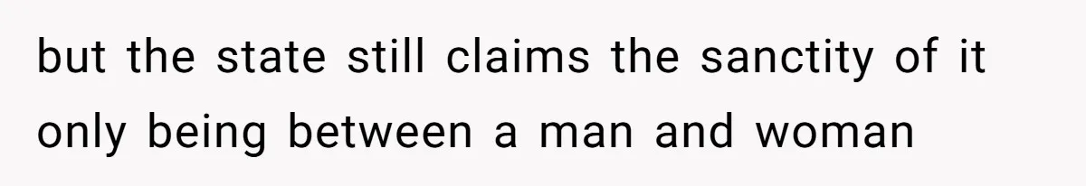 but the state still claims the sanctity of it only being between a man and woman