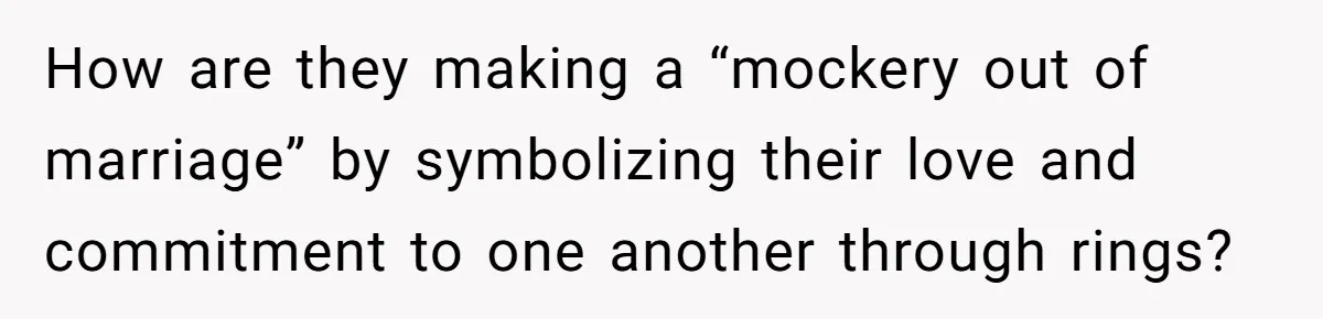 How are they making a “mockery out of marriage” by symbolizing their love and commitment to one another through rings?