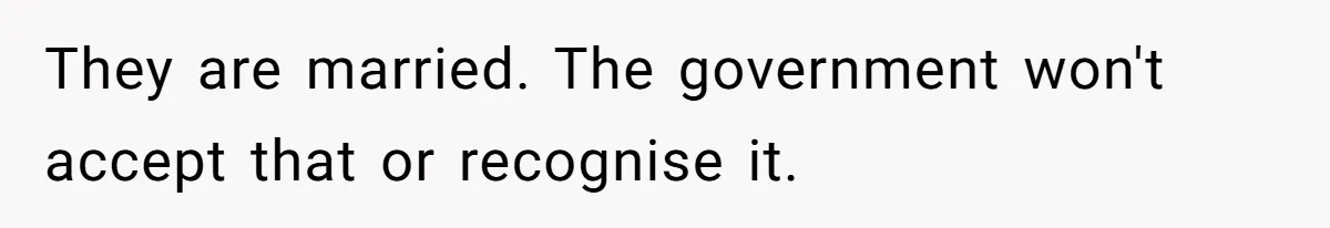 They are married. The government won't accept that or recognise it.