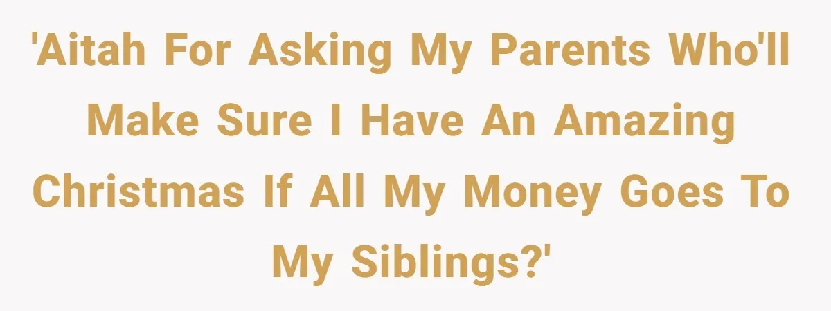 'AITAH for asking my parents who'll make sure I have an amazing Christmas if all my money goes to my siblings?'