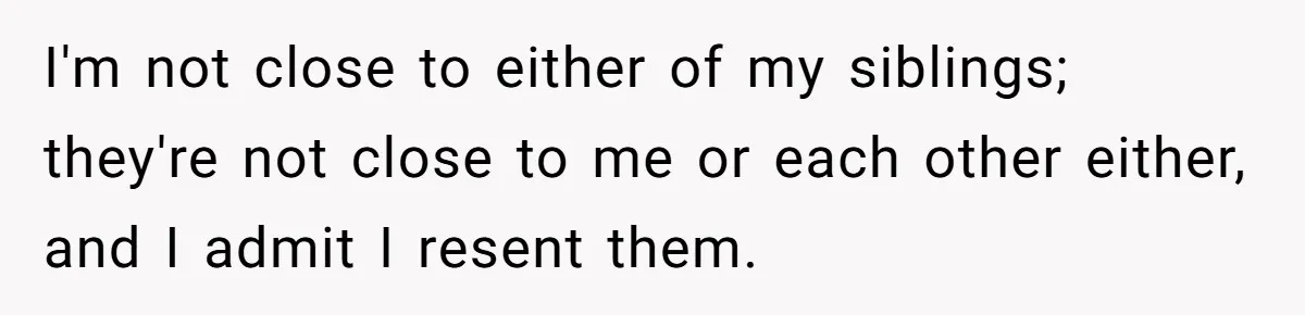 I'm not close to either of my siblings; they're not close to me or each other either, and I admit I resent them.