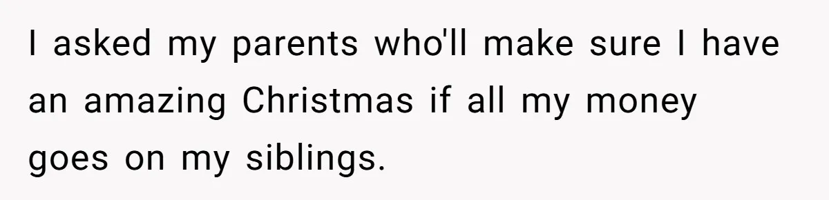 I asked my parents who'll make sure I have an amazing Christmas if all my money goes on my siblings.