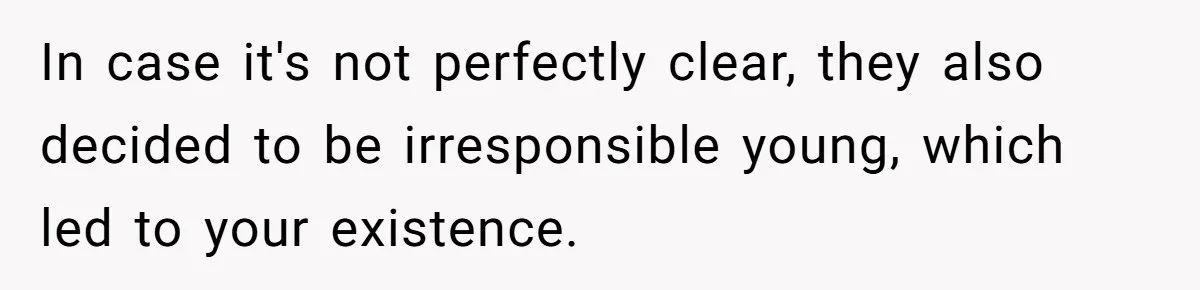 In case it's not perfectly clear, they also decided to be irresponsible young, which led to your existence.
