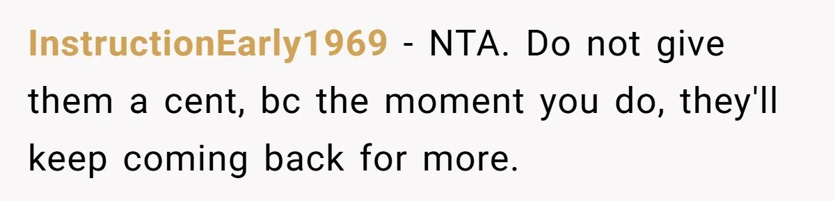 InstructionEarly1969 − NTA. Do not give them a cent, bc the moment you do, they'll keep coming back for more.