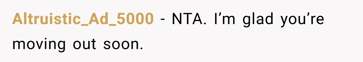 Altruistic_Ad_5000 − NTA. I’m glad you’re moving out soon.