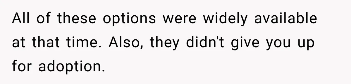 All of these options were widely available at that time. Also, they didn't give you up for adoption.