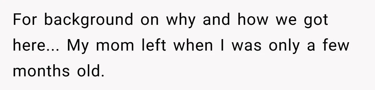 For background on why and how we got here... My mom left when I was only a few months old.