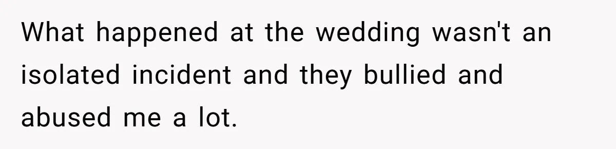 What happened at the wedding wasn't an isolated incident and they bullied and abused me a lot.