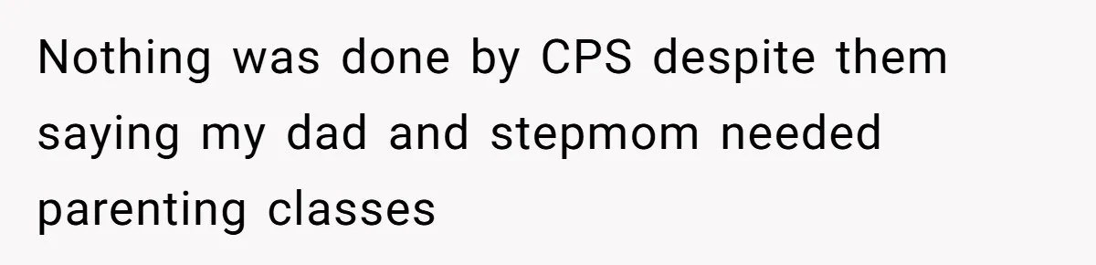 Nothing was done by CPS despite them saying my dad and stepmom needed parenting classes