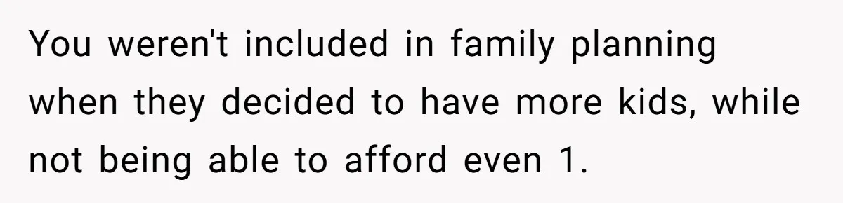 You weren't included in family planning when they decided to have more kids, while not being able to afford even 1.