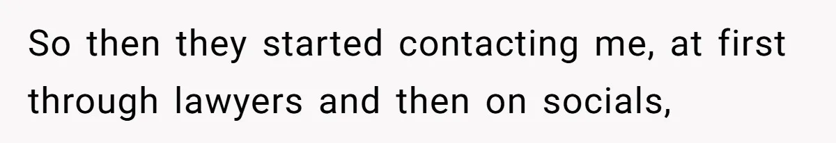 So then they started contacting me, at first through lawyers and then on socials,