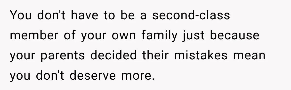 You don't have to be a second-class member of your own family just because your parents decided their mistakes mean you don't deserve more.