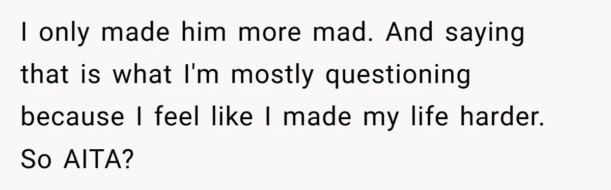 I only made him more mad. And saying that is what I'm mostly questioning because I feel like I made my life harder. So AITA?