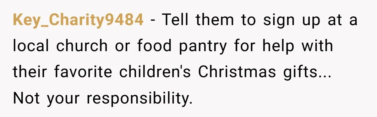 Key_Charity9484 − Tell them to sign up at a local church or food pantry for help with their favorite children's Christmas gifts... Not your responsibility.