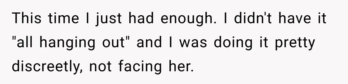 This time I just had enough. I didn't have it "all hanging out" and I was doing it pretty discreetly, not facing her.