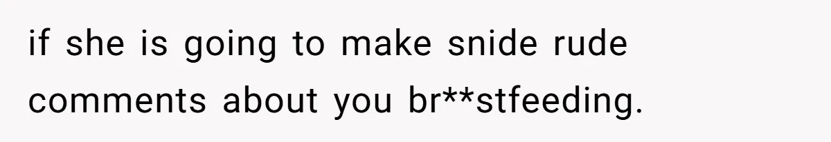 if she is going to make snide rude comments about you br**stfeeding.