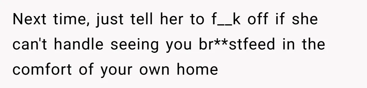 Next time, just tell her to f__k off if she can't handle seeing you br**stfeed in the comfort of your own home