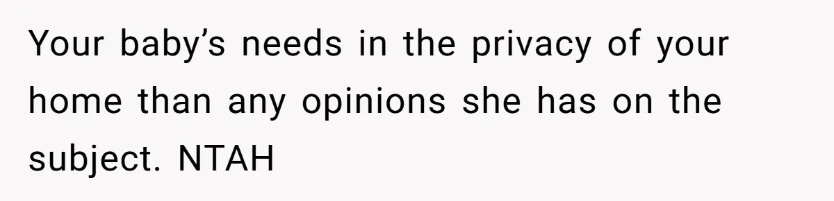 Your baby’s needs in the privacy of your home than any opinions she has on the subject. NTAH