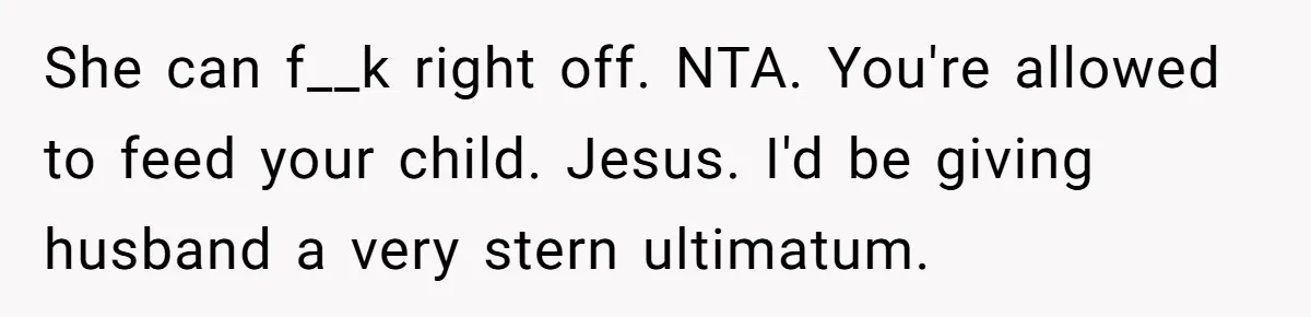 She can f__k right off. NTA. You're allowed to feed your child. Jesus. I'd be giving husband a very stern ultimatum.