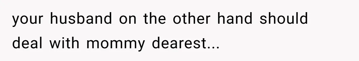 your husband on the other hand should deal with mommy dearest...