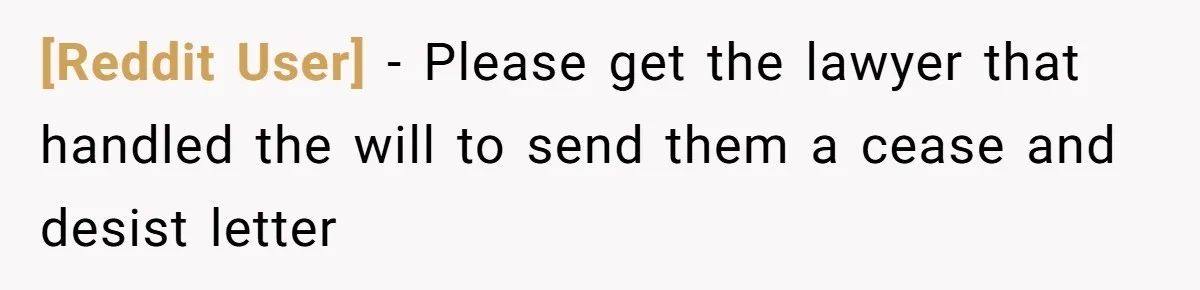 [Reddit User] − Please get the lawyer that handled the will to send them a cease and desist letter
