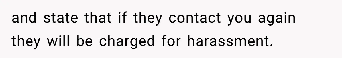 and state that if they contact you again they will be charged for harassment.