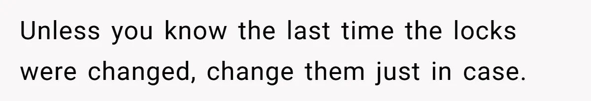 Unless you know the last time the locks were changed, change them just in case.